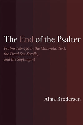 The End of the Psalter: Psalms 146-150 in the Masoretic Text, the Dead Sea Scrolls, and the Septuagint by Brodersen, Alma