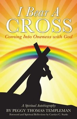 I Bear A Cross: Coming Into Oneness with God by Templeman, Peggy Thomas
