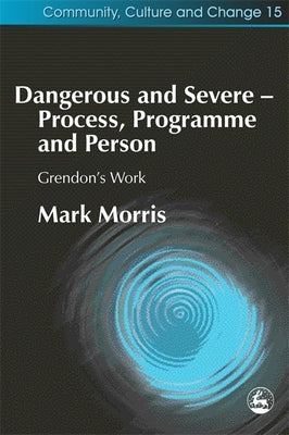 Dangerous and Severe - Process, Programme and Person: Grendon's Work by Morris, Mark