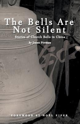 The Bells Are Not Silent: Stories of Church Bells in China by Pittman, Joann