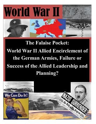 The Falaise Pocket. World War II Allied Encriclement of the German Armies. Failure or Success of the Allied by Usmc Command and Staff College