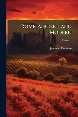 Rome, Ancient and Modern: And its Environs; Volume 1 by Donovan, Jeremiah