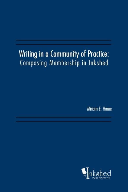 Writing in a Community of Practice: Composing Membership in Inkshed by Horne, Miriam E.