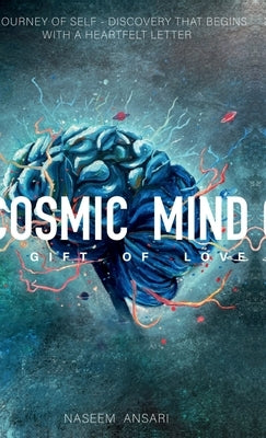 Cosmic Mind a Gift of Love: A Journey of Self Discovery That Begins with a Heartfelt Letter by Naseem Ansari
