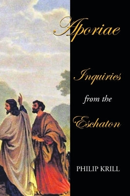 Aporiae: Inquiries from the Eschaton by Krill, Philip