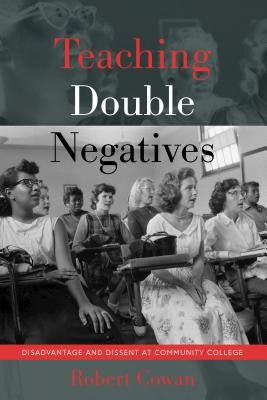 Teaching Double Negatives; Disadvantage and Dissent at Community College by Steinberg, Shirley R.