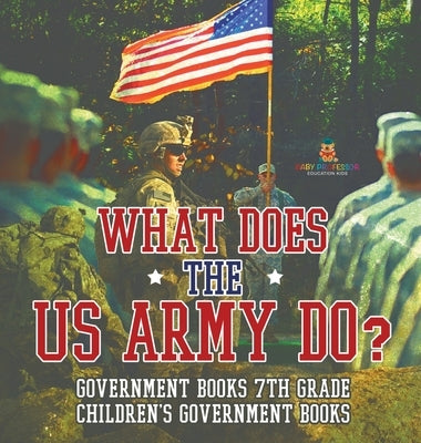 What Does the US Army Do? Government Books 7th Grade Children's Government Books by Baby Professor
