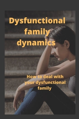 Dysfunctional Family Dynamics: How to deal with your dysfunctional family. by Sawyer, Mark