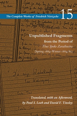 Unpublished Fragments from the Period of Thus Spoke Zarathustra: Spring 1884-Winter 1884/85 by Nietzsche 15, Friedrich