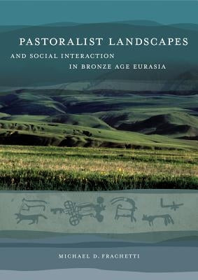 Pastoralist Landscapes and Social Interaction in Bronze Age Eurasia by Frachetti, Michael David