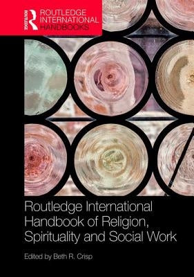 The Routledge Handbook of Religion, Spirituality and Social Work by Crisp, Beth R.