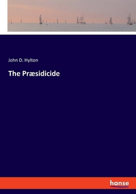 The Præsidicide by Hylton, John D.