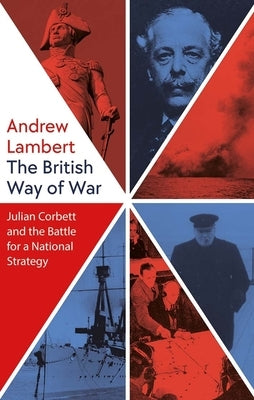 The British Way of War: Julian Corbett and the Battle for a National Strategy by Lambert, Andrew