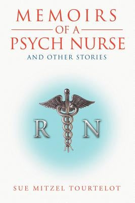Memoirs of a Psych Nurse and Other Stories by Tourtelot, Sue Mitzel