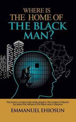 Where Is the Home of the Black Man? by Ehiosun, Emmanuel