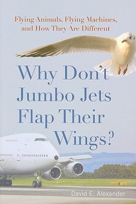 Why Don't Jumbo Jets Flap Their Wings?: Flying Animals, Flying Machines, and How They Are Different by Alexander, David