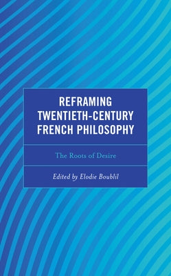 Reframing Twentieth-Century French Philosophy: The Roots of Desire by Boublil, Elodie