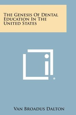 The Genesis of Dental Education in the United States by Dalton, Van Broadus