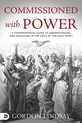 Commissioned with Power: A Comprehensive Guide to Understanding and Operating in the Gifts of the Holy Spirit by Lindsay, Gordon