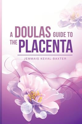 A Doula's guide to the Placenta by Keval-Baxter, Jemmais