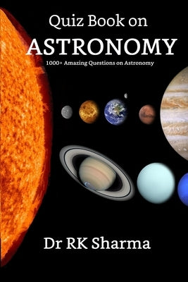 Quiz Book on ASTRONOMY: 1000+ Amazing Questions on Astronomy Kids must know by Sharma, R. K.