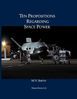 Ten Propositions Regarding Space Power by Smith, M. V.