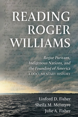 Reading Roger Williams: Rogue Puritans, Indigenous Nations, and the Founding of America-a Documentary History by Fisher, Linford D.