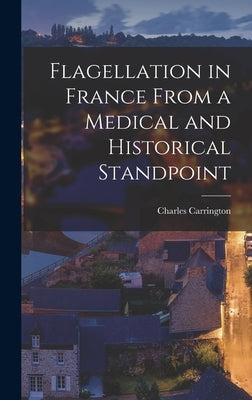 Flagellation in France From a Medical and Historical Standpoint by Carrington, Charles
