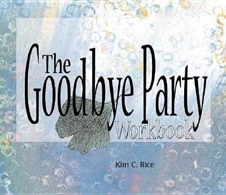 The Goodbye Party Workbook by Rice, Kim C.
