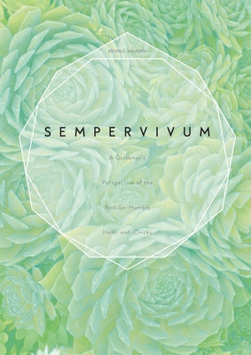 Sempervivum: A Gardener's Perspective of the Not-So-Humble Hens-And-Chicks by Vaughn, Kevin C.