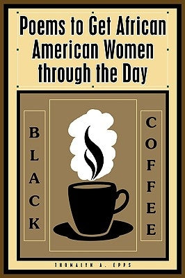 Black Coffee: Poems to Get African American Women through the Day by Epps, Thomalyn A.