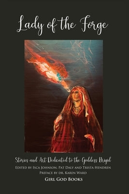 Lady of the Forge: Stories and Art Dedicated to the Goddess Brigid by Hendren, Trista