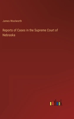 Reports of Cases in the Supreme Court of Nebraska by Woolworth, James