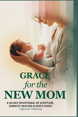 Grace for The New Mom: A 30-Day Devotional of Scripture, Somatic Healing & God's Peace by Publishing, Coffeeroom
