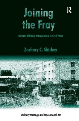 Joining the Fray: Outside Military Intervention in Civil Wars by Shirkey, Zachary C.