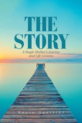 The Story: A Single Mother's Journey and Life Lessons by Gaultier, Roxie
