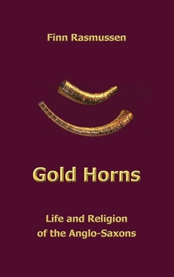 Gold Horns: Life and Religion of the Anglo-Saxon by Rasmussen, Finn