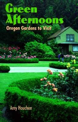 Green Afternoons: Oregon Gardens to Visit by Houchen, Amy