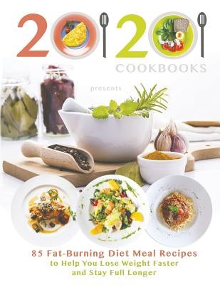 20/20 Cookbooks Presents: 85 Fat-Burning Diet Meal Recipes to Help You Lose Weight Faster and Stay Full Longer by 20 20 Cookbooks