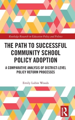 The Path to Successful Community School Policy Adoption: A Comparative Analysis of District-Level Policy Reform Processes by Woods, Emily Lubin