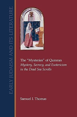 The Mysteries of Qumran: Mystery, Secrecy, and Esotericism in the Dead Sea Scrolls by Thomas, Samuel I.