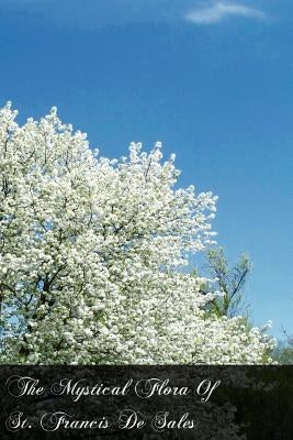 The Mystical Flora Of St. Francis De Sales: The Christian Life Under The Emblem Of Plants by Mulholland, Clara
