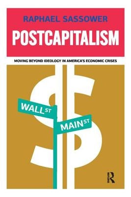 Postcapitalism: Moving Beyond Ideology in America's Economic Crisis by Sassower, Raphael