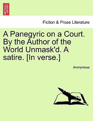 A Panegyric on a Court. by the Author of the World Unmask'd. a Satire. [in Verse.] by Anonymous