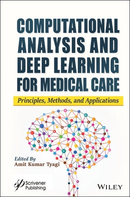 Computational Analysis and Deep Learning for Medical Care: Principles, Methods, and Applications by Tyagi, Amit Kumar