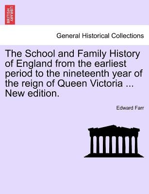 The School and Family History of England from the earliest period to the nineteenth year of the reign of Queen Victoria ... New edition. by Farr, Edward