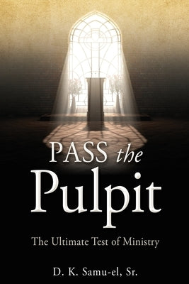 Pass the Pulpit: The Ultimate Test of Ministry by Samu-El, D. K., Sr.