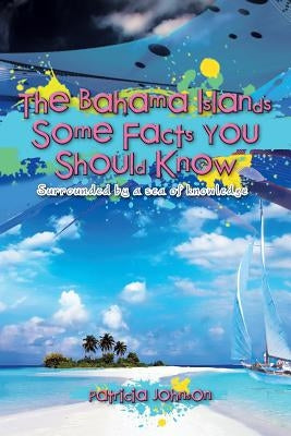 The Bahama Islands Some Facts You Should Know: Surrounded by a sea of knowledge by Johnson, Patricia