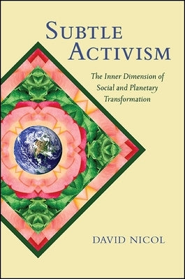 Subtle Activism: The Inner Dimension of Social and Planetary Transformation by Nicol, David