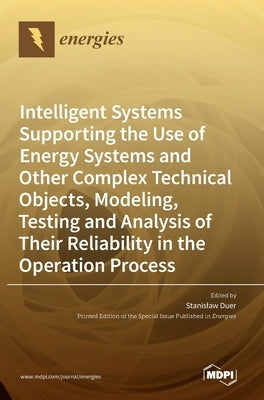 Intelligent Systems Supporting the Use of Energy Systems and Other Complex Technical Objects, Modeling, Testing and Analysis of Their Reliability in t by Duer, Stanislaw